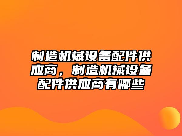 制造機械設備配件供應商，制造機械設備配件供應商有哪些