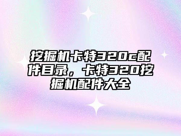 挖掘機(jī)卡特320c配件目錄，卡特320挖掘機(jī)配件大全