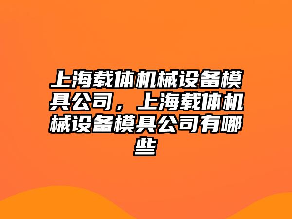 上海載體機械設(shè)備模具公司，上海載體機械設(shè)備模具公司有哪些