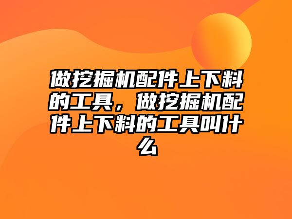 做挖掘機配件上下料的工具，做挖掘機配件上下料的工具叫什么