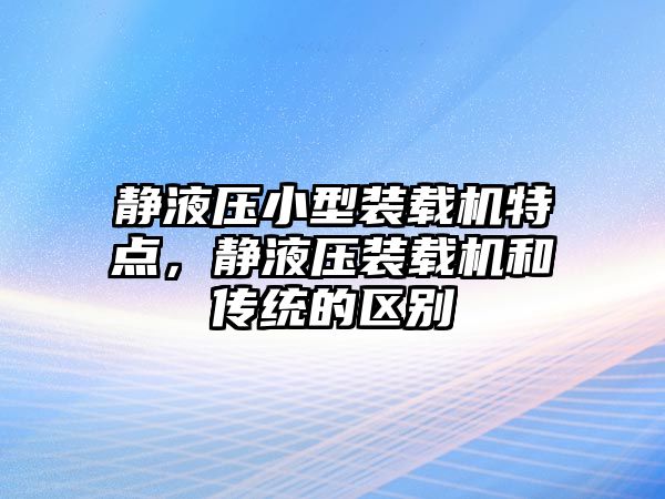 靜液壓小型裝載機(jī)特點(diǎn)，靜液壓裝載機(jī)和傳統(tǒng)的區(qū)別