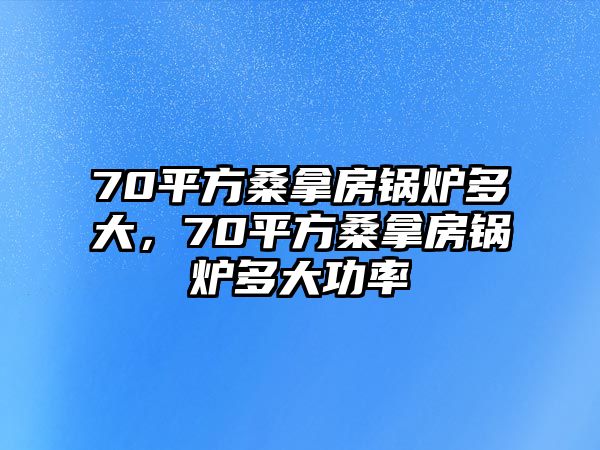 70平方桑拿房鍋爐多大，70平方桑拿房鍋爐多大功率