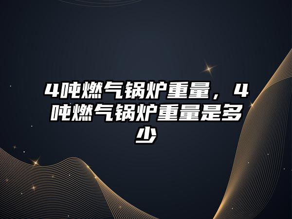 4噸燃?xì)忮仩t重量，4噸燃?xì)忮仩t重量是多少