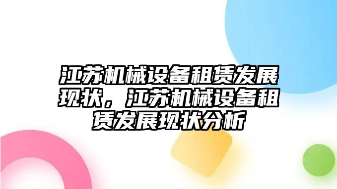 江蘇機械設(shè)備租賃發(fā)展現(xiàn)狀，江蘇機械設(shè)備租賃發(fā)展現(xiàn)狀分析