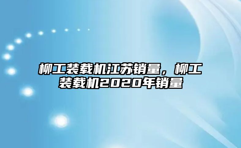 柳工裝載機(jī)江蘇銷量，柳工裝載機(jī)2020年銷量