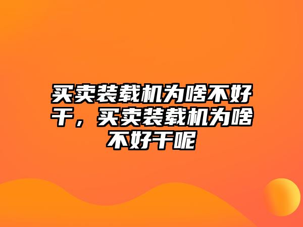 買賣裝載機為啥不好干，買賣裝載機為啥不好干呢