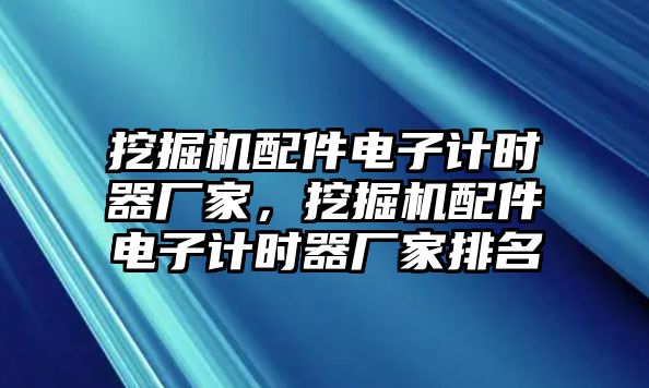 挖掘機(jī)配件電子計(jì)時(shí)器廠家，挖掘機(jī)配件電子計(jì)時(shí)器廠家排名