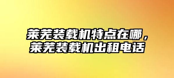 萊蕪裝載機特點在哪，萊蕪裝載機出租電話