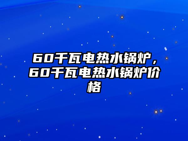 60千瓦電熱水鍋爐，60千瓦電熱水鍋爐價(jià)格