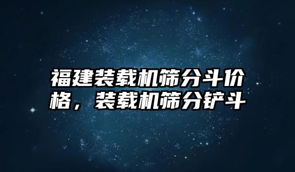 福建裝載機(jī)篩分斗價(jià)格，裝載機(jī)篩分鏟斗