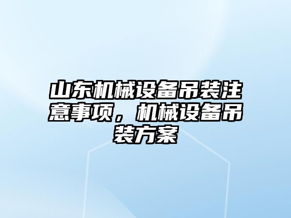 山東機械設備吊裝注意事項，機械設備吊裝方案