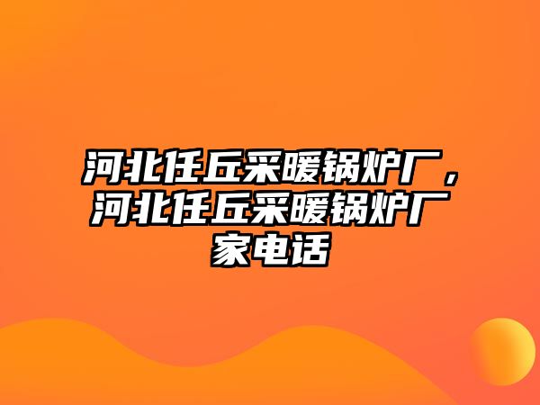 河北任丘采暖鍋爐廠，河北任丘采暖鍋爐廠家電話