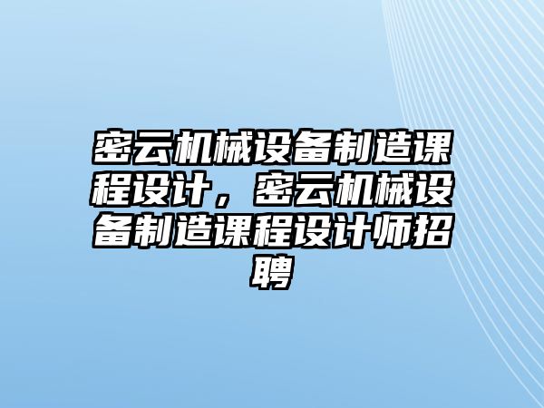 密云機(jī)械設(shè)備制造課程設(shè)計(jì)，密云機(jī)械設(shè)備制造課程設(shè)計(jì)師招聘