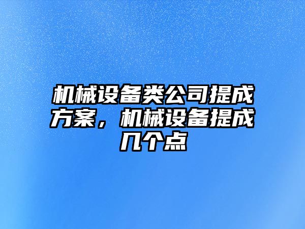 機械設備類公司提成方案，機械設備提成幾個點