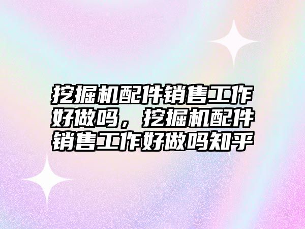 挖掘機配件銷售工作好做嗎，挖掘機配件銷售工作好做嗎知乎