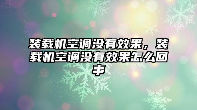 裝載機空調(diào)沒有效果，裝載機空調(diào)沒有效果怎么回事