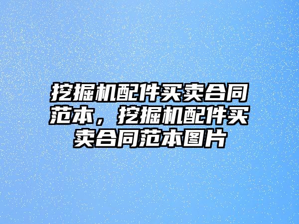 挖掘機配件買賣合同范本，挖掘機配件買賣合同范本圖片