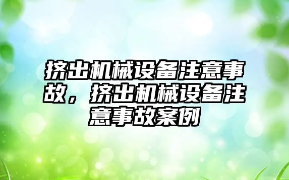 擠出機械設(shè)備注意事故，擠出機械設(shè)備注意事故案例