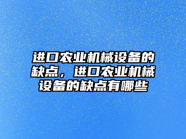 進口農業(yè)機械設備的缺點，進口農業(yè)機械設備的缺點有哪些