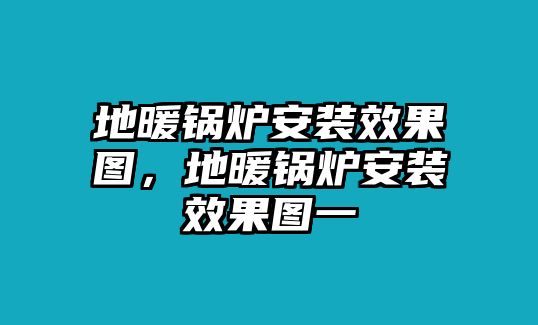 地暖鍋爐安裝效果圖，地暖鍋爐安裝效果圖一