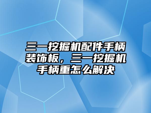 三一挖掘機(jī)配件手柄裝飾板，三一挖掘機(jī)手柄重怎么解決