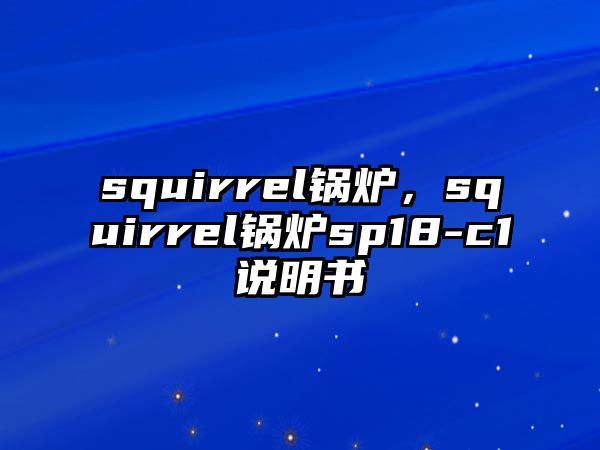 squirrel鍋爐，squirrel鍋爐sp18-c1說(shuō)明書