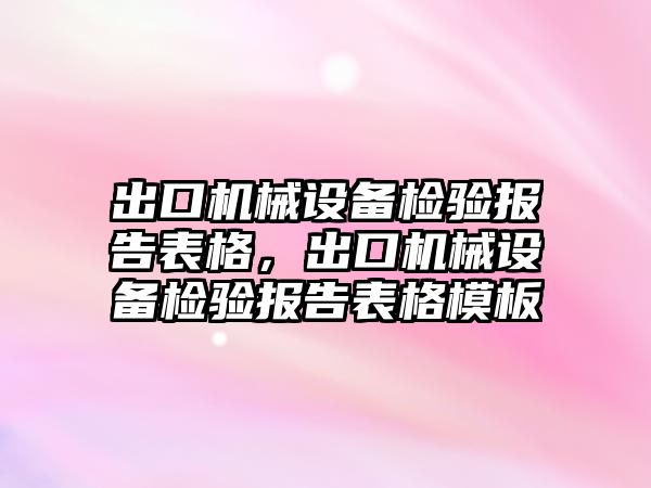 出口機械設(shè)備檢驗報告表格，出口機械設(shè)備檢驗報告表格模板