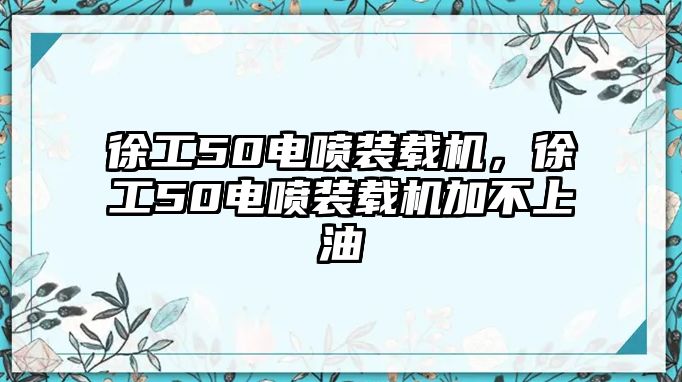 徐工50電噴裝載機(jī)，徐工50電噴裝載機(jī)加不上油