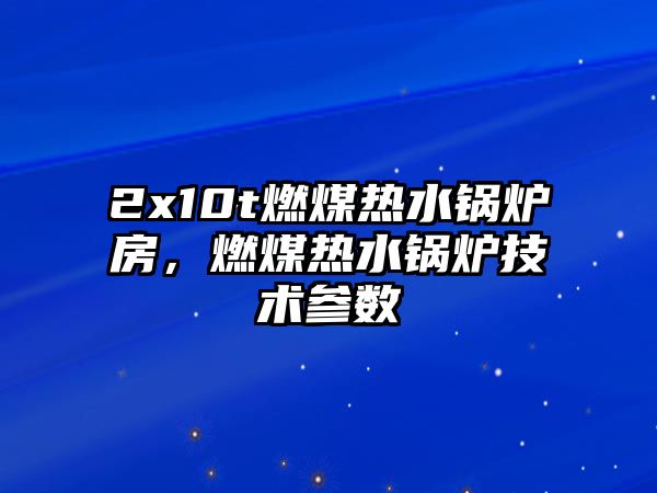 2x10t燃煤熱水鍋爐房，燃煤熱水鍋爐技術(shù)參數(shù)