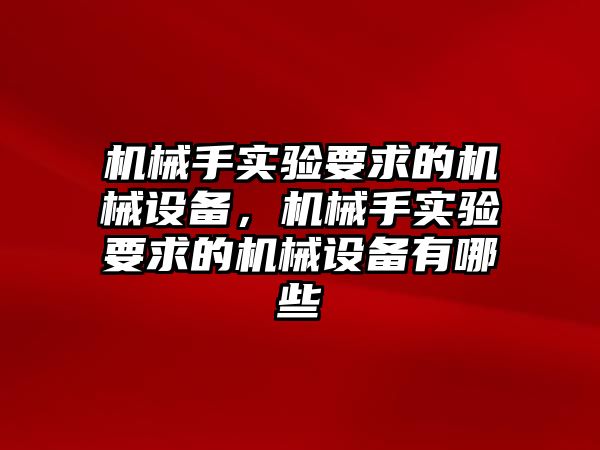 機械手實驗要求的機械設(shè)備，機械手實驗要求的機械設(shè)備有哪些