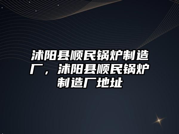 沭陽縣順民鍋爐制造廠，沭陽縣順民鍋爐制造廠地址