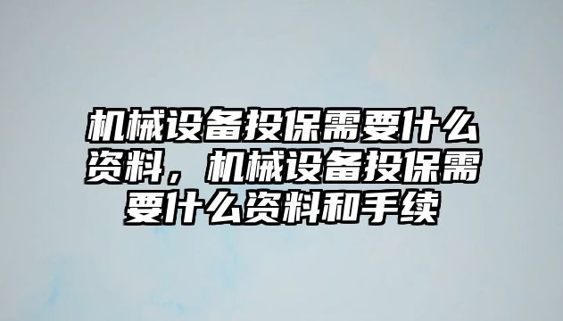 機(jī)械設(shè)備投保需要什么資料，機(jī)械設(shè)備投保需要什么資料和手續(xù)