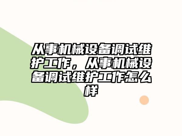 從事機械設(shè)備調(diào)試維護工作，從事機械設(shè)備調(diào)試維護工作怎么樣