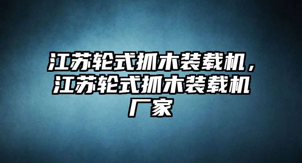 江蘇輪式抓木裝載機，江蘇輪式抓木裝載機廠家