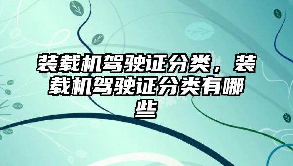 裝載機駕駛證分類，裝載機駕駛證分類有哪些