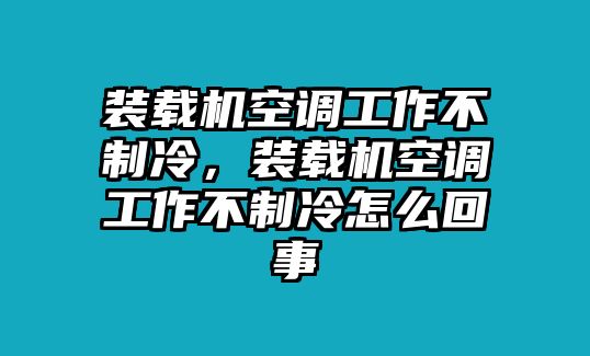 裝載機(jī)空調(diào)工作不制冷，裝載機(jī)空調(diào)工作不制冷怎么回事