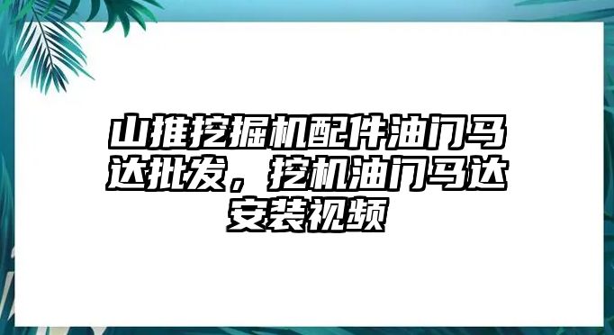 山推挖掘機配件油門馬達(dá)批發(fā)，挖機油門馬達(dá)安裝視頻