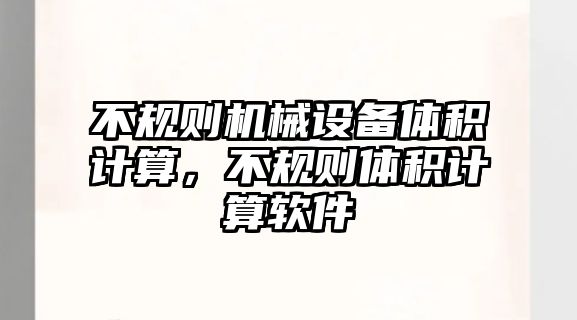 不規(guī)則機(jī)械設(shè)備體積計(jì)算，不規(guī)則體積計(jì)算軟件