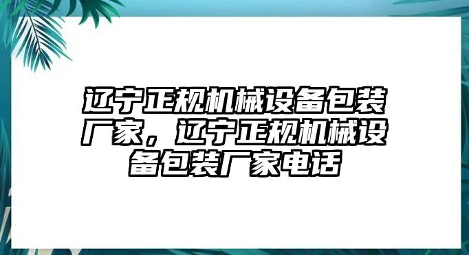 遼寧正規(guī)機(jī)械設(shè)備包裝廠家，遼寧正規(guī)機(jī)械設(shè)備包裝廠家電話