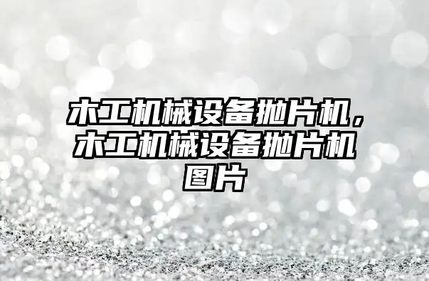 木工機械設備拋片機，木工機械設備拋片機圖片