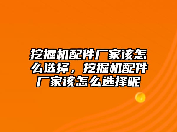 挖掘機配件廠家該怎么選擇，挖掘機配件廠家該怎么選擇呢