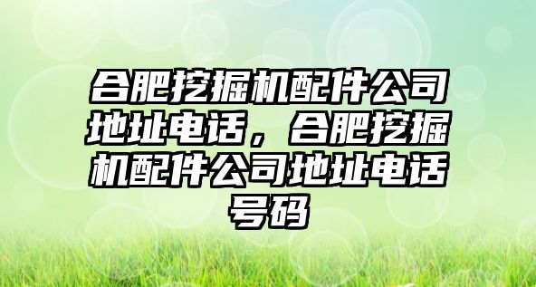 合肥挖掘機(jī)配件公司地址電話，合肥挖掘機(jī)配件公司地址電話號(hào)碼