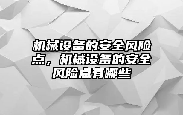 機械設(shè)備的安全風險點，機械設(shè)備的安全風險點有哪些