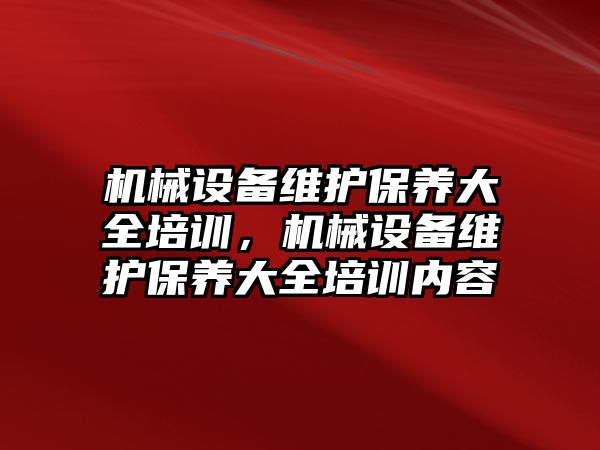 機械設備維護保養(yǎng)大全培訓，機械設備維護保養(yǎng)大全培訓內容