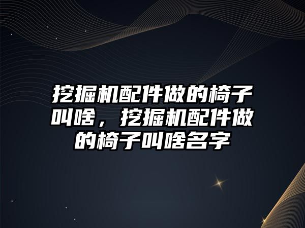 挖掘機配件做的椅子叫啥，挖掘機配件做的椅子叫啥名字