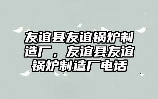 友誼縣友誼鍋爐制造廠，友誼縣友誼鍋爐制造廠電話