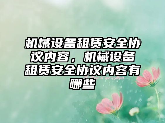 機械設備租賃安全協(xié)議內容，機械設備租賃安全協(xié)議內容有哪些