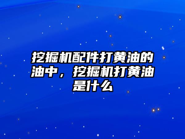 挖掘機配件打黃油的油中，挖掘機打黃油是什么