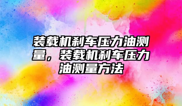 裝載機剎車壓力油測量，裝載機剎車壓力油測量方法