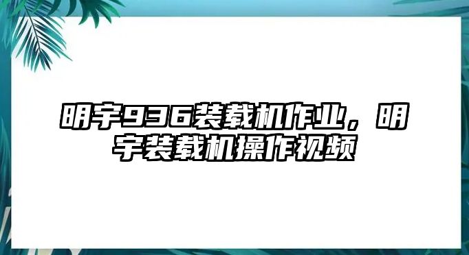 明宇936裝載機(jī)作業(yè)，明宇裝載機(jī)操作視頻